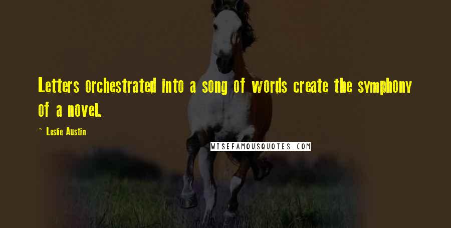 Leslie Austin Quotes: Letters orchestrated into a song of words create the symphony of a novel.