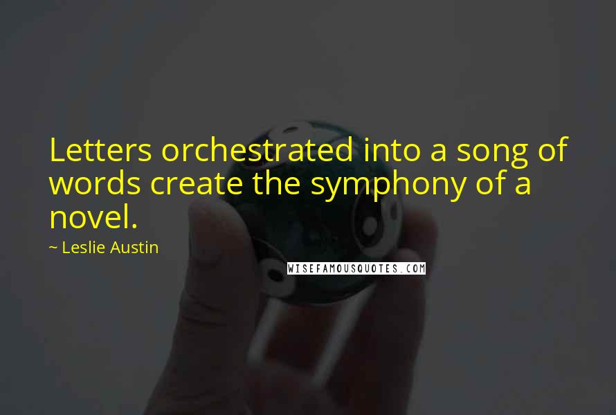 Leslie Austin Quotes: Letters orchestrated into a song of words create the symphony of a novel.