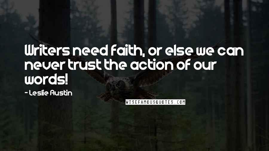 Leslie Austin Quotes: Writers need faith, or else we can never trust the action of our words!