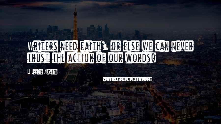 Leslie Austin Quotes: Writers need faith, or else we can never trust the action of our words!