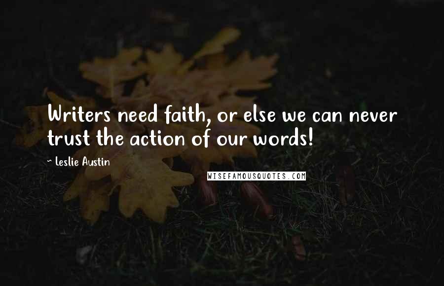 Leslie Austin Quotes: Writers need faith, or else we can never trust the action of our words!