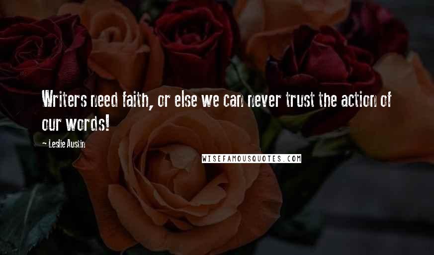 Leslie Austin Quotes: Writers need faith, or else we can never trust the action of our words!