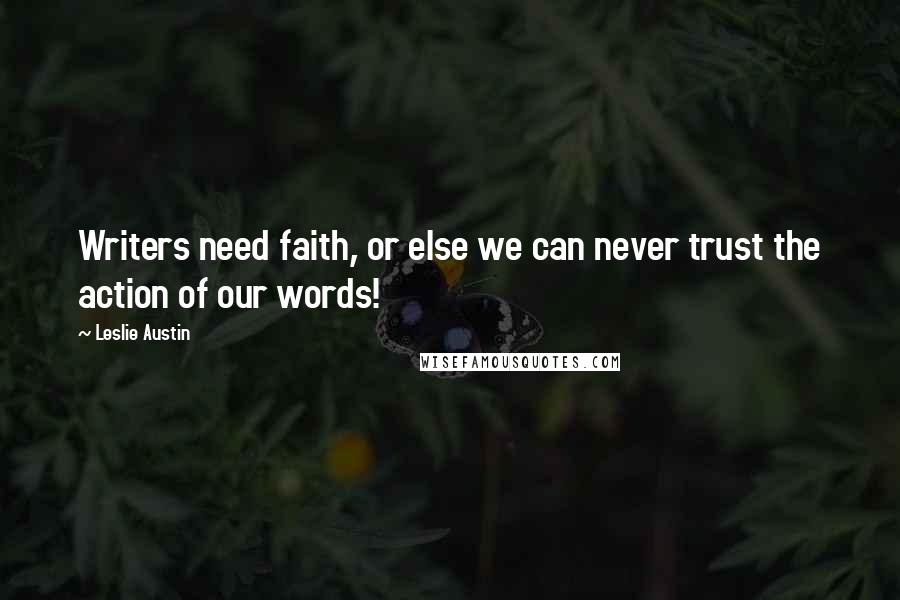 Leslie Austin Quotes: Writers need faith, or else we can never trust the action of our words!