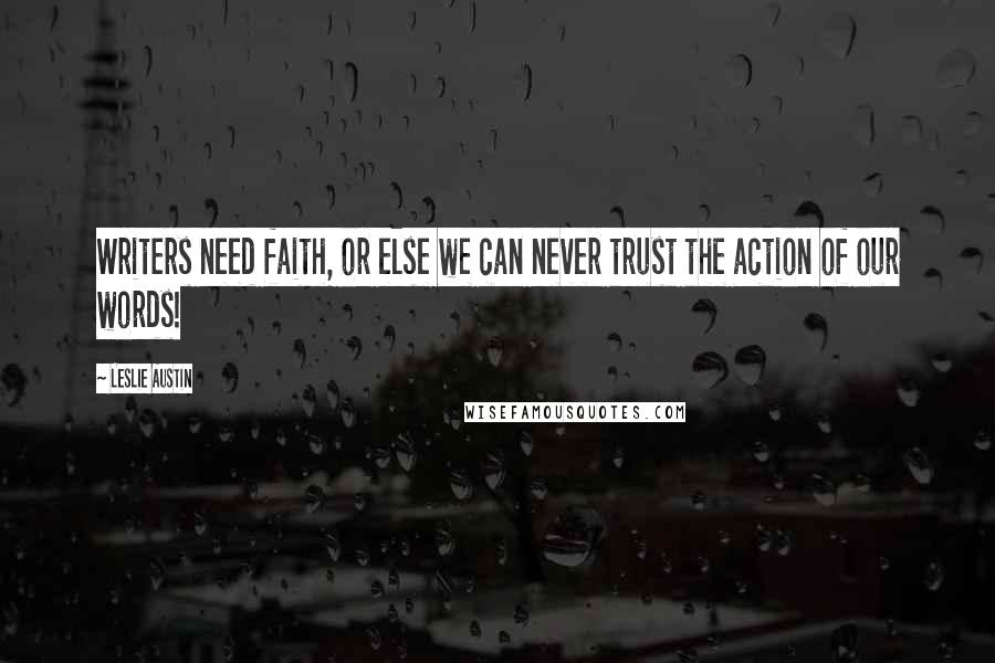 Leslie Austin Quotes: Writers need faith, or else we can never trust the action of our words!