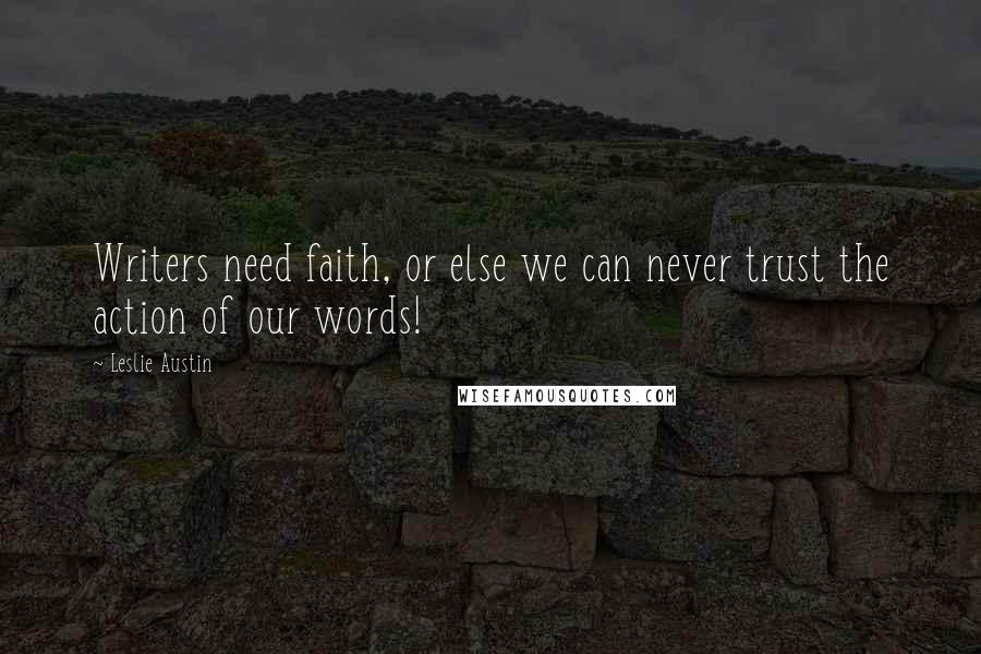 Leslie Austin Quotes: Writers need faith, or else we can never trust the action of our words!