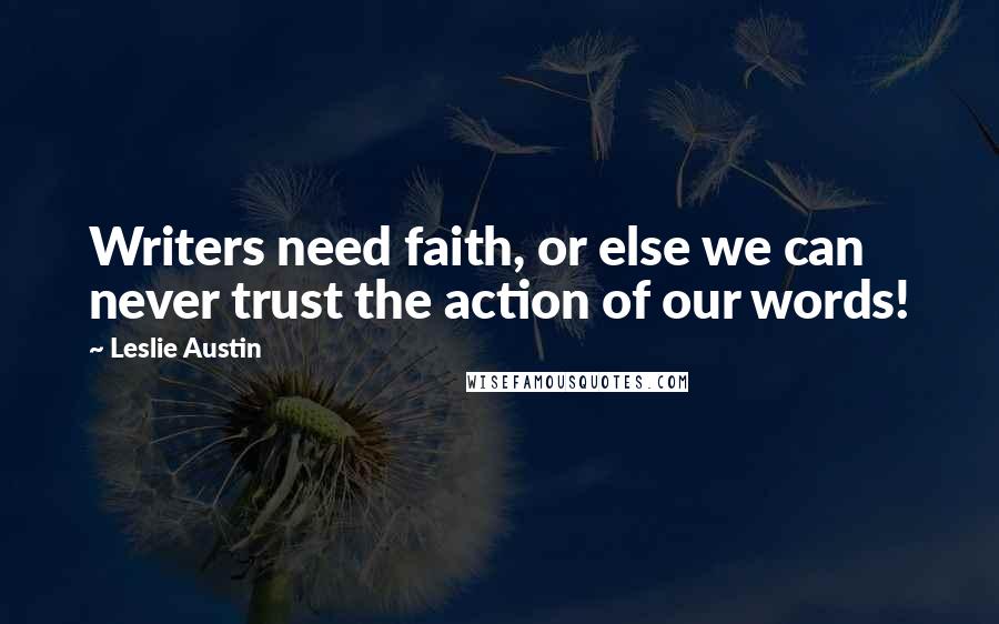 Leslie Austin Quotes: Writers need faith, or else we can never trust the action of our words!