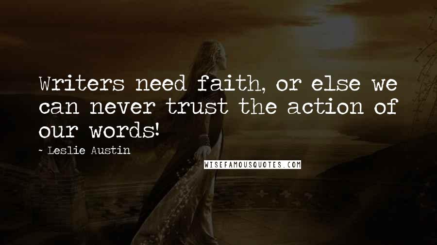 Leslie Austin Quotes: Writers need faith, or else we can never trust the action of our words!