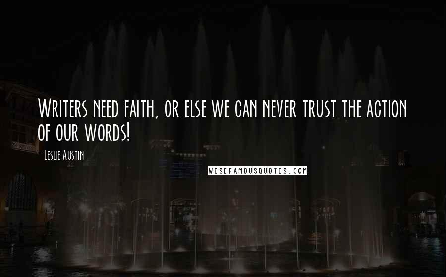 Leslie Austin Quotes: Writers need faith, or else we can never trust the action of our words!