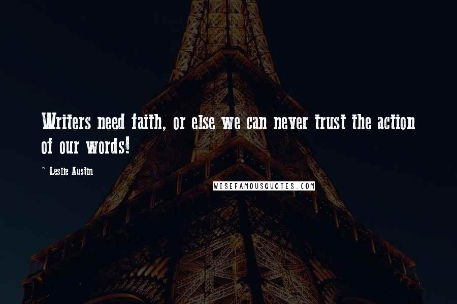 Leslie Austin Quotes: Writers need faith, or else we can never trust the action of our words!