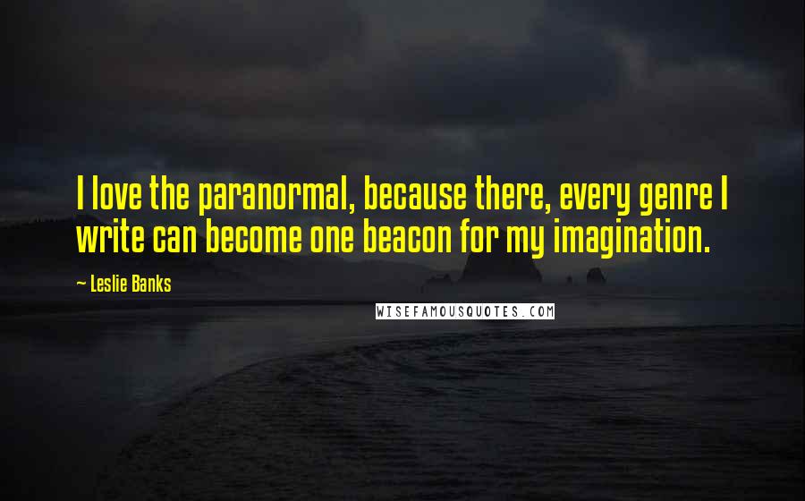 Leslie Banks Quotes: I love the paranormal, because there, every genre I write can become one beacon for my imagination.
