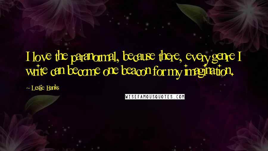 Leslie Banks Quotes: I love the paranormal, because there, every genre I write can become one beacon for my imagination.