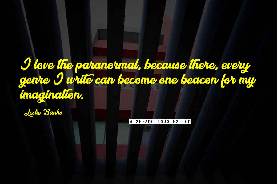 Leslie Banks Quotes: I love the paranormal, because there, every genre I write can become one beacon for my imagination.