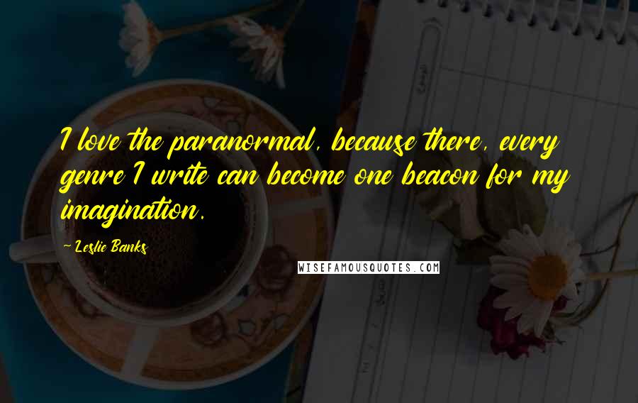 Leslie Banks Quotes: I love the paranormal, because there, every genre I write can become one beacon for my imagination.