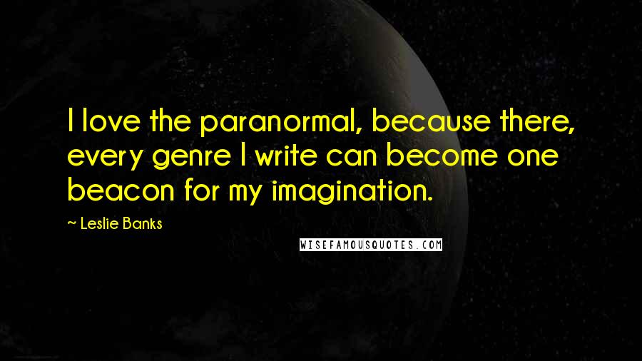 Leslie Banks Quotes: I love the paranormal, because there, every genre I write can become one beacon for my imagination.