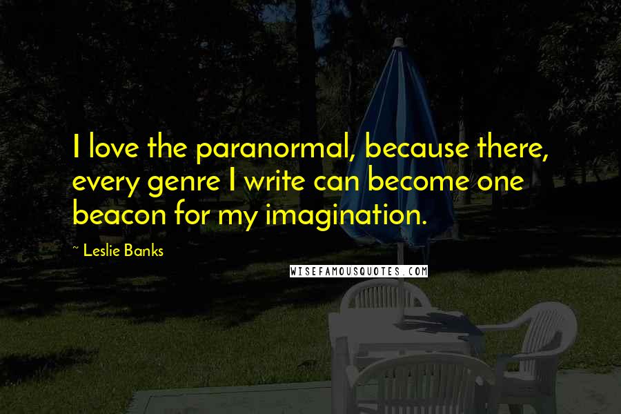 Leslie Banks Quotes: I love the paranormal, because there, every genre I write can become one beacon for my imagination.
