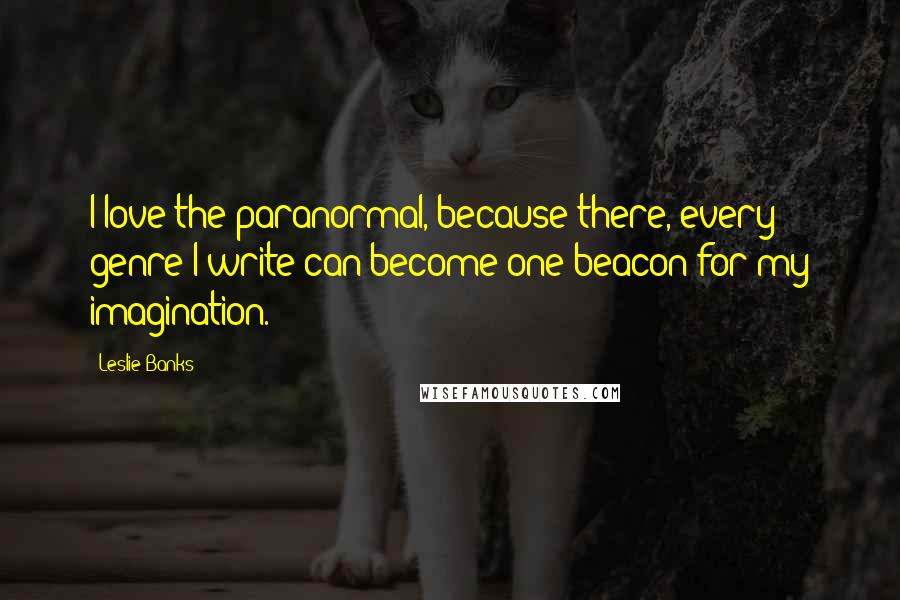 Leslie Banks Quotes: I love the paranormal, because there, every genre I write can become one beacon for my imagination.