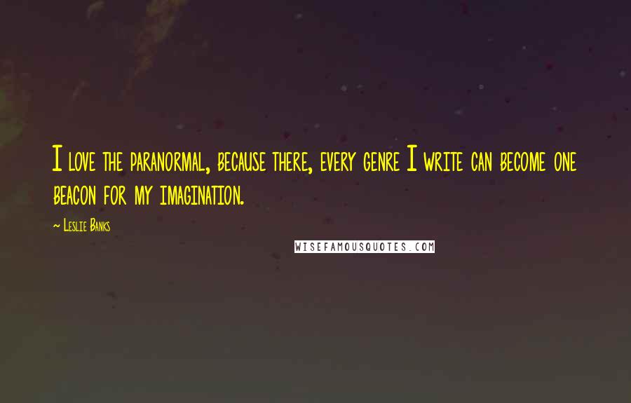 Leslie Banks Quotes: I love the paranormal, because there, every genre I write can become one beacon for my imagination.