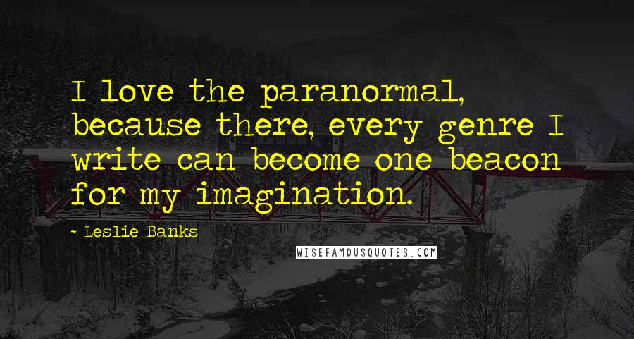 Leslie Banks Quotes: I love the paranormal, because there, every genre I write can become one beacon for my imagination.