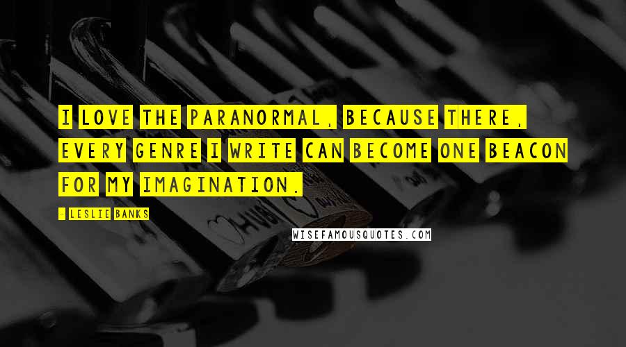 Leslie Banks Quotes: I love the paranormal, because there, every genre I write can become one beacon for my imagination.