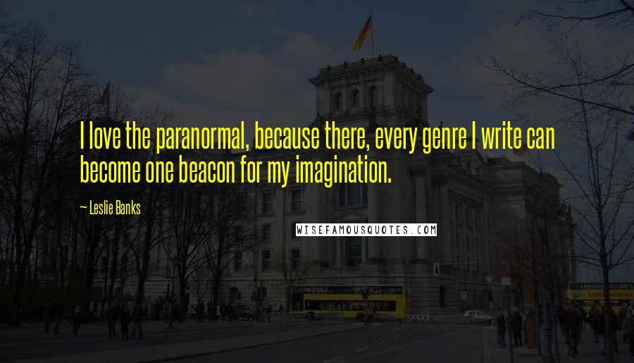 Leslie Banks Quotes: I love the paranormal, because there, every genre I write can become one beacon for my imagination.