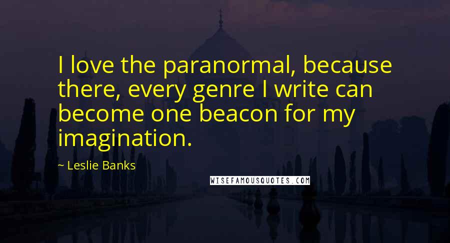 Leslie Banks Quotes: I love the paranormal, because there, every genre I write can become one beacon for my imagination.