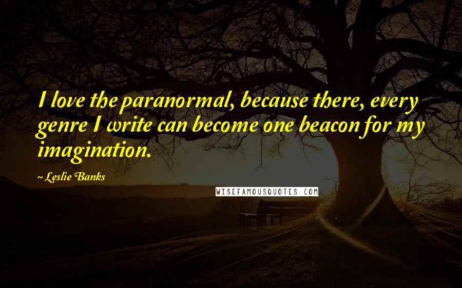 Leslie Banks Quotes: I love the paranormal, because there, every genre I write can become one beacon for my imagination.