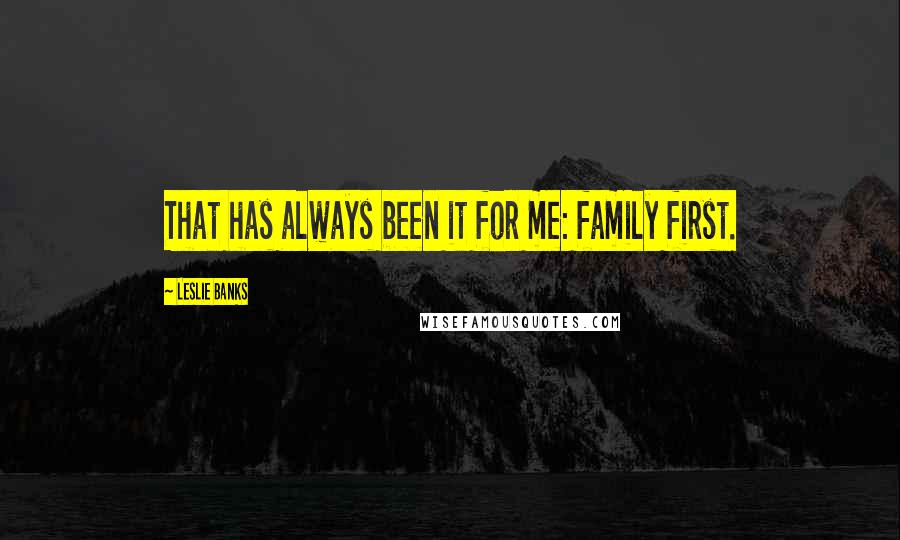 Leslie Banks Quotes: That has always been it for me: family first.