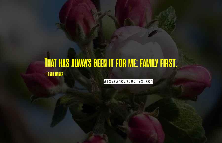 Leslie Banks Quotes: That has always been it for me: family first.