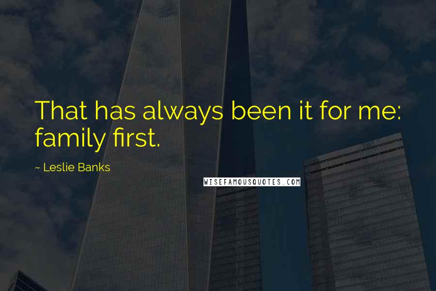 Leslie Banks Quotes: That has always been it for me: family first.