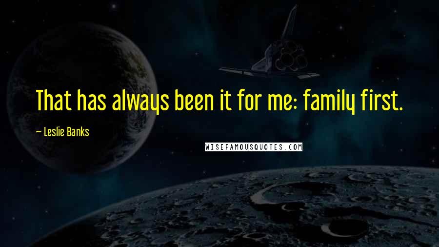 Leslie Banks Quotes: That has always been it for me: family first.