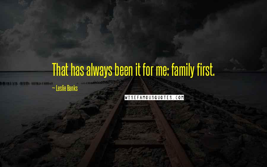 Leslie Banks Quotes: That has always been it for me: family first.