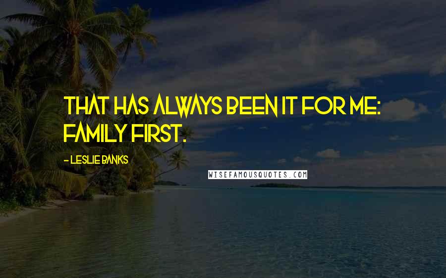 Leslie Banks Quotes: That has always been it for me: family first.