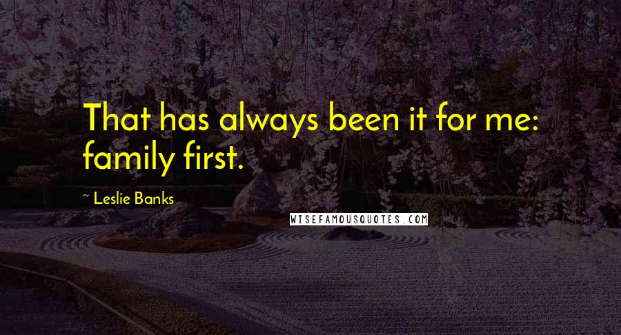 Leslie Banks Quotes: That has always been it for me: family first.