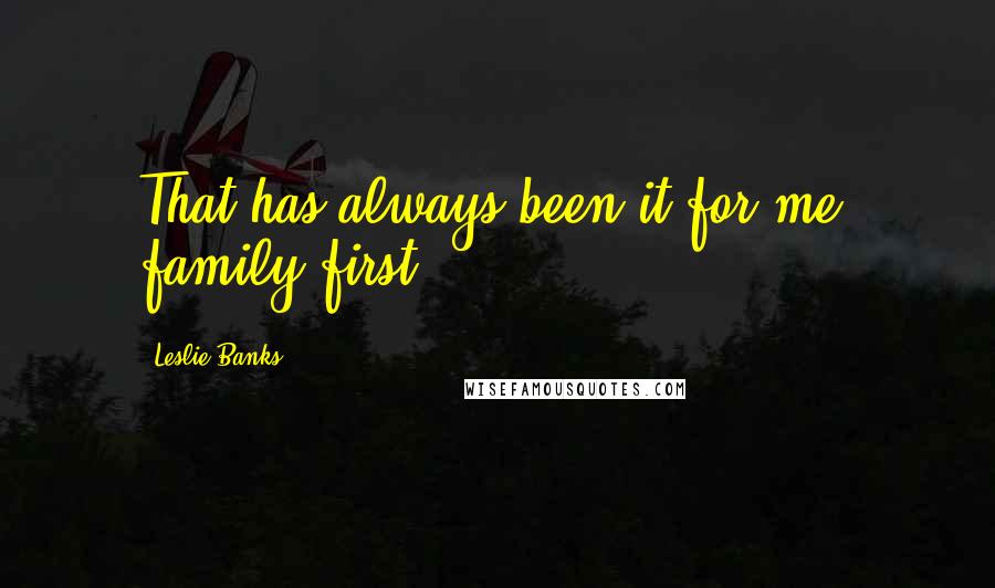 Leslie Banks Quotes: That has always been it for me: family first.