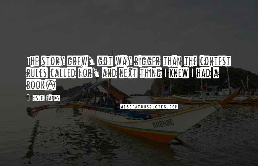 Leslie Banks Quotes: The story grew, got way bigger than the contest rules called for, and next thing I knew I had a book.