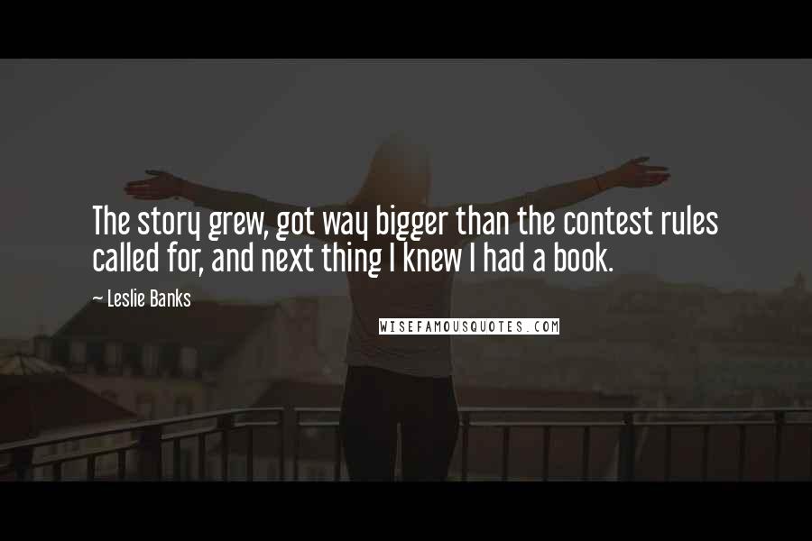 Leslie Banks Quotes: The story grew, got way bigger than the contest rules called for, and next thing I knew I had a book.