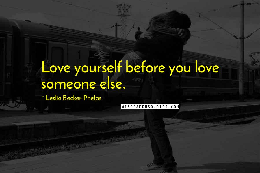 Leslie Becker-Phelps Quotes: Love yourself before you love someone else.