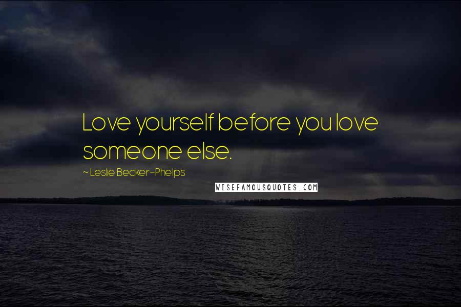 Leslie Becker-Phelps Quotes: Love yourself before you love someone else.