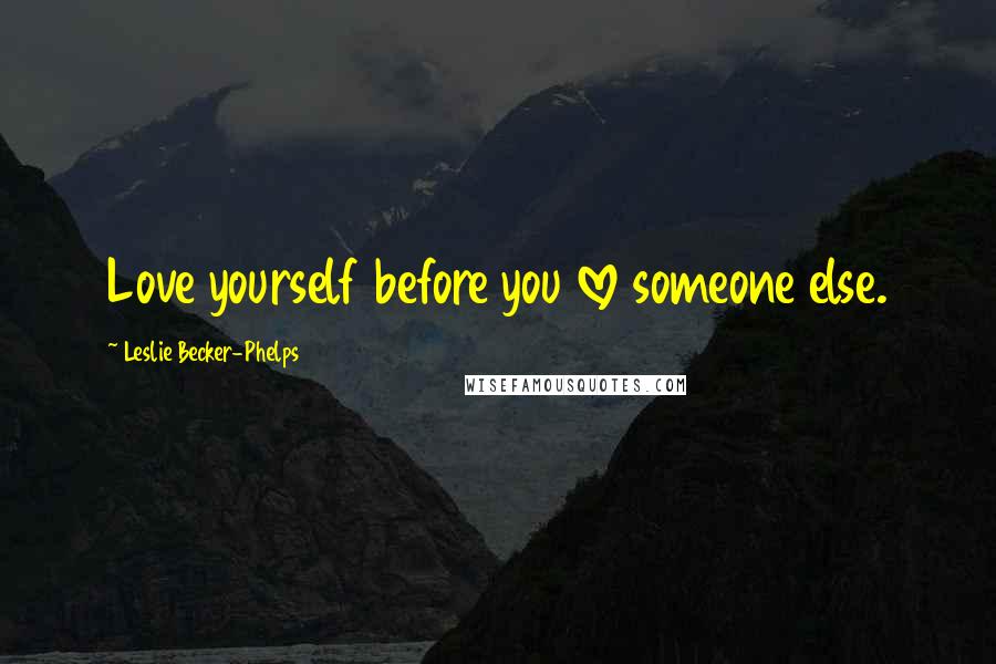 Leslie Becker-Phelps Quotes: Love yourself before you love someone else.