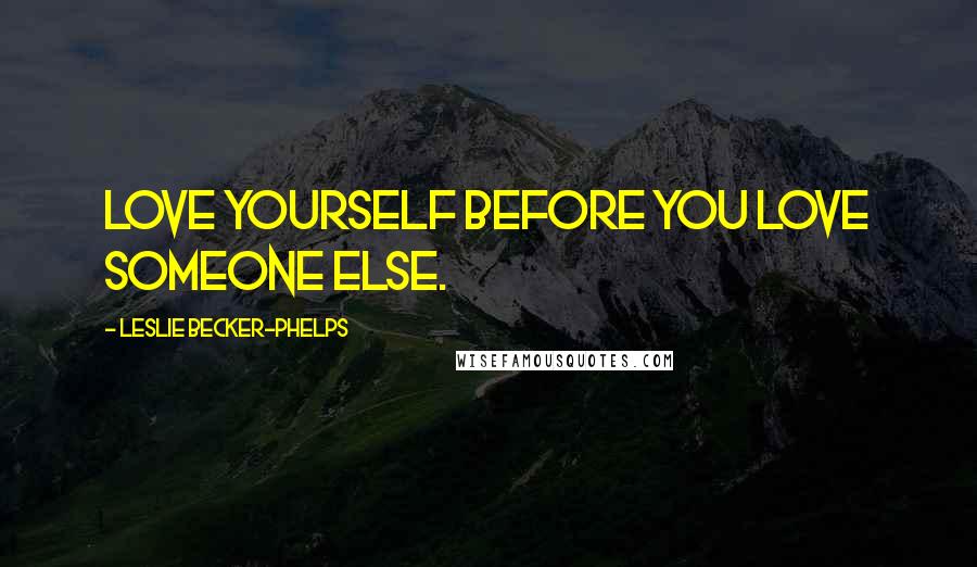 Leslie Becker-Phelps Quotes: Love yourself before you love someone else.