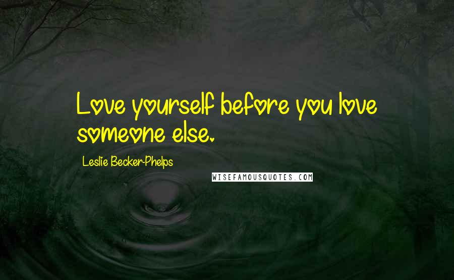 Leslie Becker-Phelps Quotes: Love yourself before you love someone else.