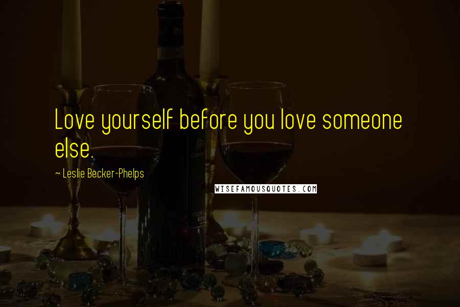 Leslie Becker-Phelps Quotes: Love yourself before you love someone else.