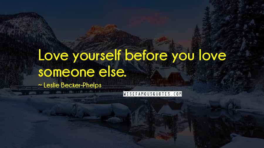 Leslie Becker-Phelps Quotes: Love yourself before you love someone else.