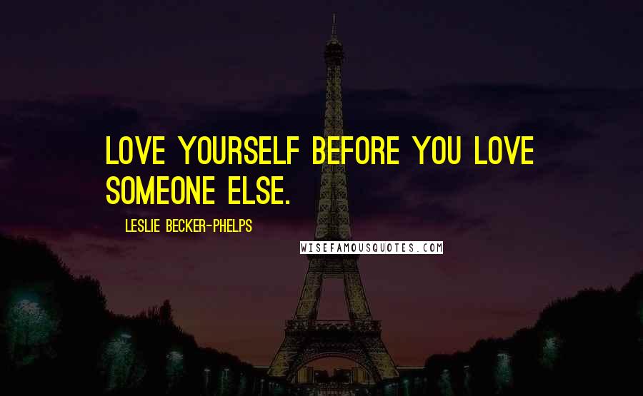 Leslie Becker-Phelps Quotes: Love yourself before you love someone else.