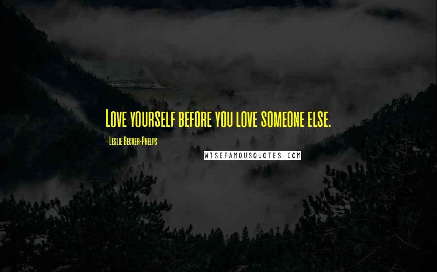 Leslie Becker-Phelps Quotes: Love yourself before you love someone else.