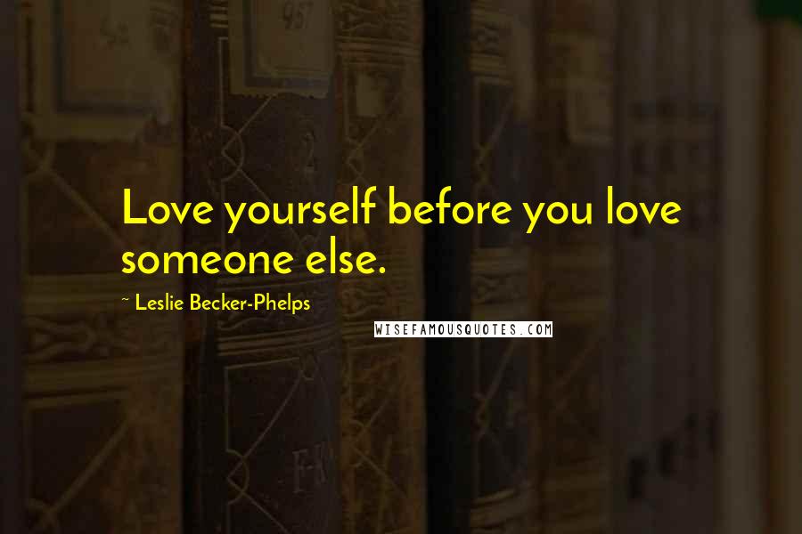 Leslie Becker-Phelps Quotes: Love yourself before you love someone else.