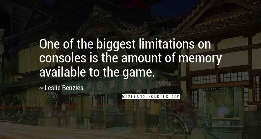 Leslie Benzies Quotes: One of the biggest limitations on consoles is the amount of memory available to the game.