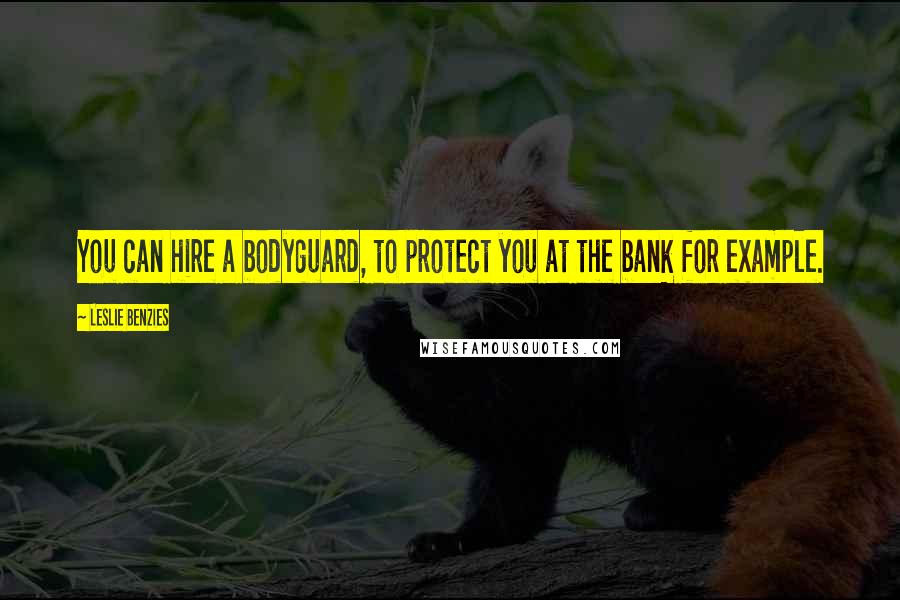Leslie Benzies Quotes: You can hire a bodyguard, to protect you at the bank for example.