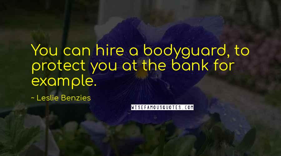 Leslie Benzies Quotes: You can hire a bodyguard, to protect you at the bank for example.