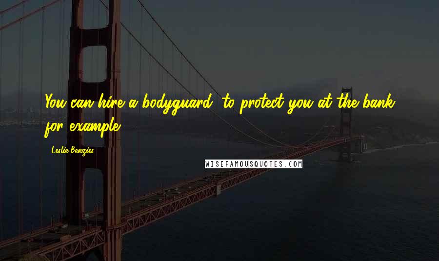 Leslie Benzies Quotes: You can hire a bodyguard, to protect you at the bank for example.